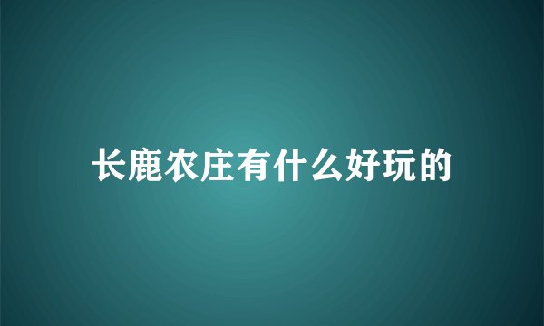 长鹿农庄有什么好玩的
