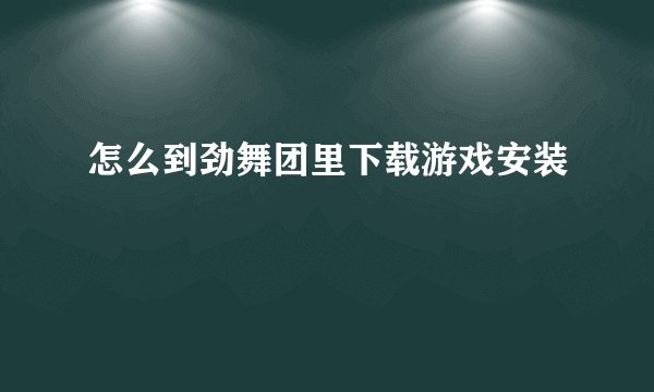 怎么到劲舞团里下载游戏安装