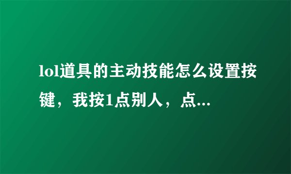 lol道具的主动技能怎么设置按键，我按1点别人，点不住 小法都废了