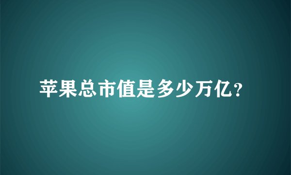 苹果总市值是多少万亿？