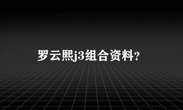 罗云熙j3组合资料？
