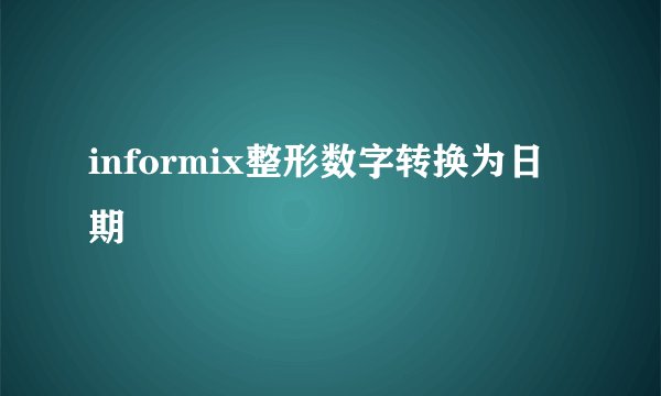 informix整形数字转换为日期