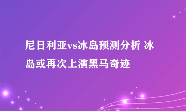 尼日利亚vs冰岛预测分析 冰岛或再次上演黑马奇迹
