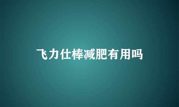 飞力仕棒减肥有用吗