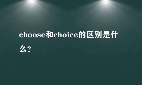choose和choice的区别是什么？