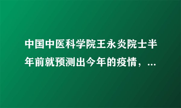 中国中医科学院王永炎院士半年前就预测出今年的疫情，你怎么看？