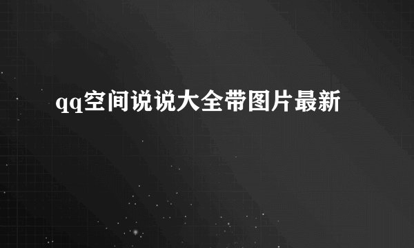 qq空间说说大全带图片最新