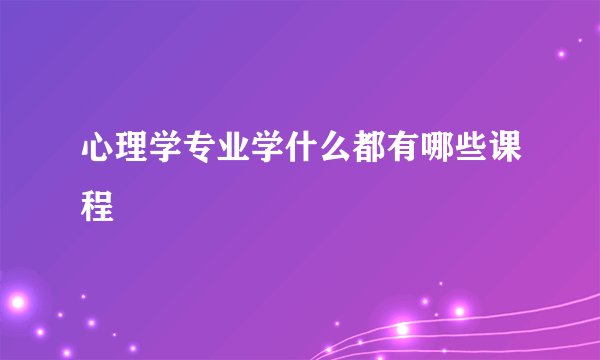 心理学专业学什么都有哪些课程