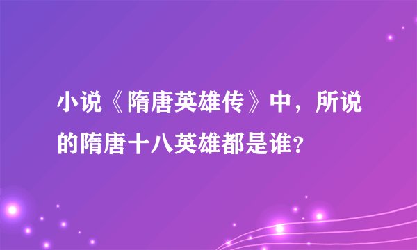 小说《隋唐英雄传》中，所说的隋唐十八英雄都是谁？