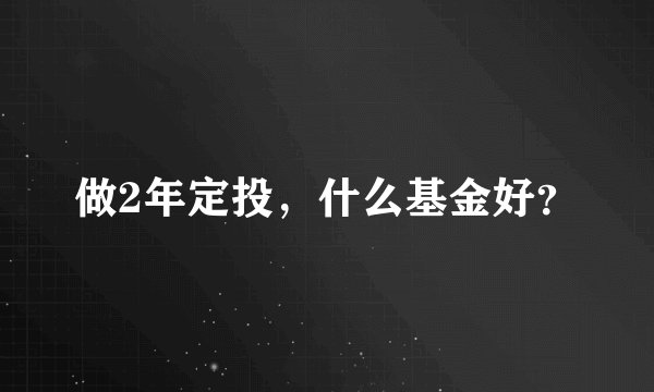 做2年定投，什么基金好？
