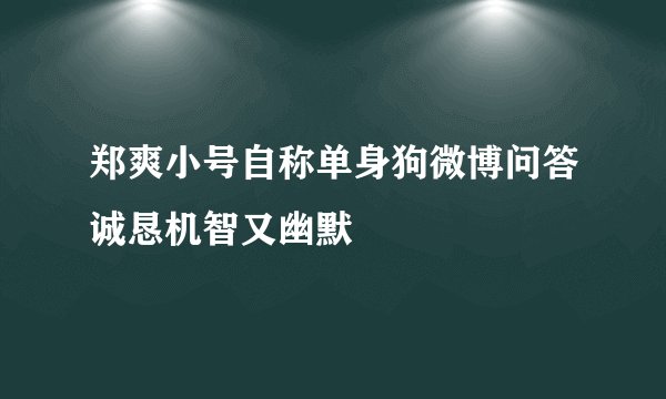 郑爽小号自称单身狗微博问答诚恳机智又幽默