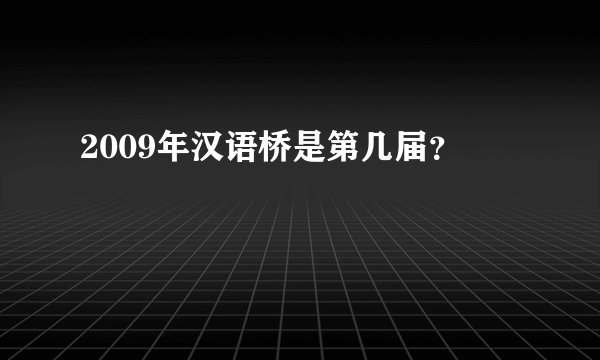 2009年汉语桥是第几届？