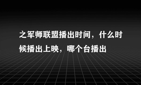之军师联盟播出时间，什么时候播出上映，哪个台播出