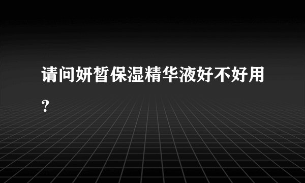 请问妍皙保湿精华液好不好用？