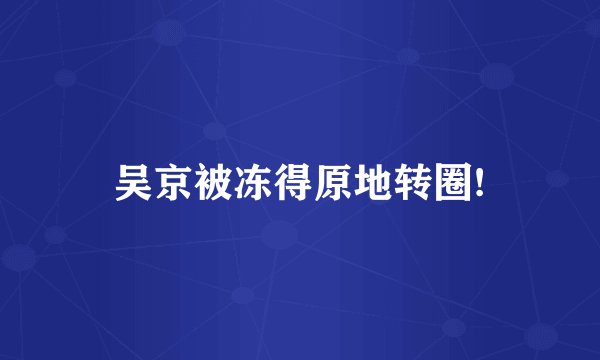 吴京被冻得原地转圈!