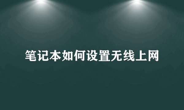 笔记本如何设置无线上网