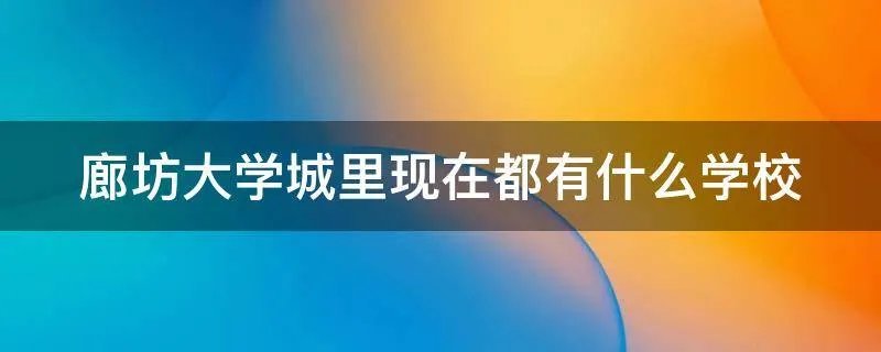 廊坊大学城里现在都有什么学校