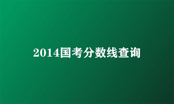 2014国考分数线查询