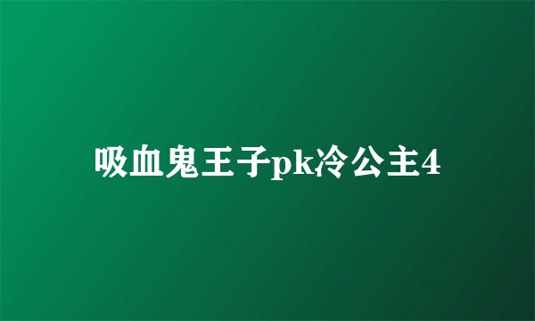 吸血鬼王子pk冷公主4