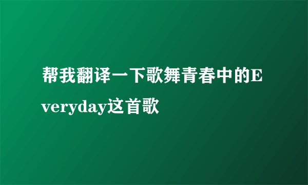 帮我翻译一下歌舞青春中的Everyday这首歌
