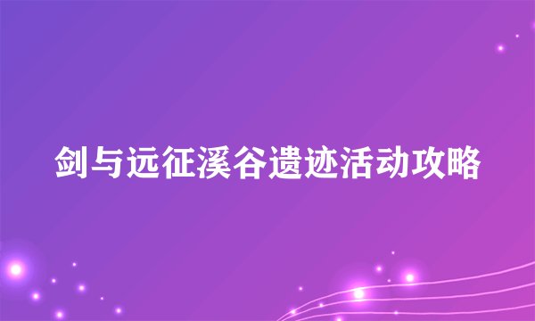 剑与远征溪谷遗迹活动攻略