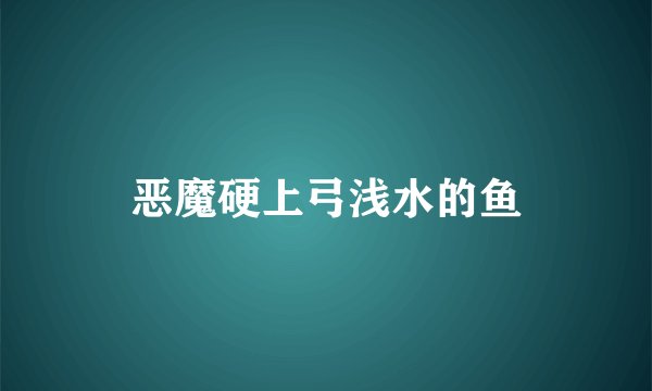 恶魔硬上弓浅水的鱼