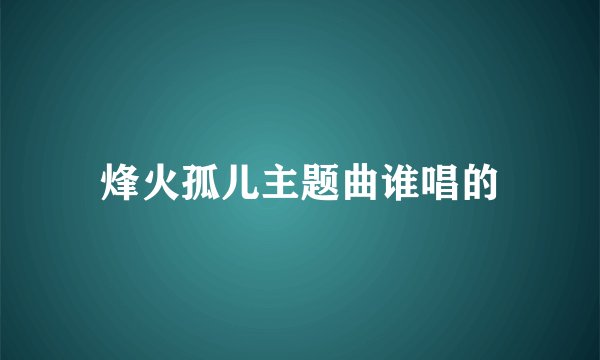 烽火孤儿主题曲谁唱的