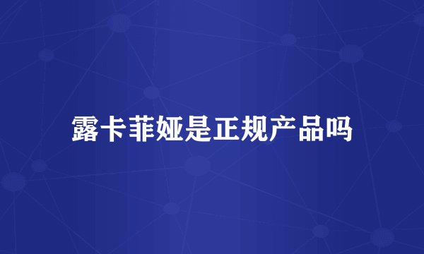 露卡菲娅是正规产品吗