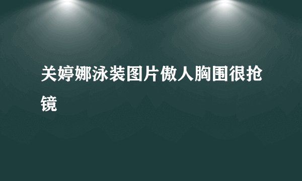 关婷娜泳装图片傲人胸围很抢镜