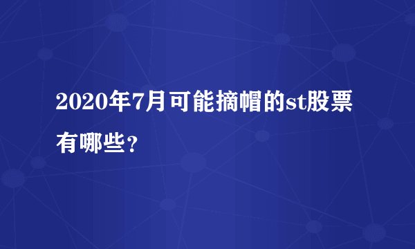 2020年7月可能摘帽的st股票有哪些？