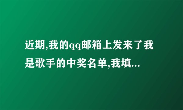 近期,我的qq邮箱上发来了我是歌手的中奖名单,我填写了资料,他们说会起诉我,还给我发了短信,说湖南第