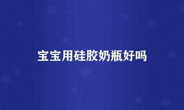 宝宝用硅胶奶瓶好吗