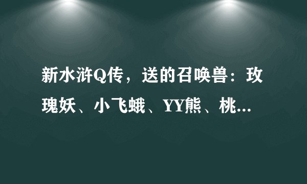 新水浒Q传，送的召唤兽：玫瑰妖、小飞蛾、YY熊、桃花小妖。哪个好。