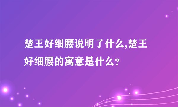 楚王好细腰说明了什么,楚王好细腰的寓意是什么？