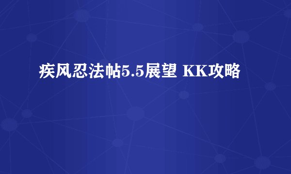 疾风忍法帖5.5展望 KK攻略
