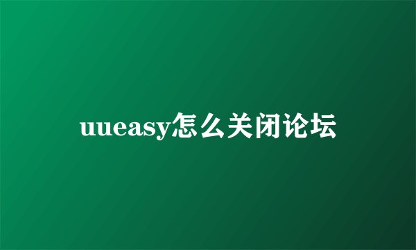 uueasy怎么关闭论坛