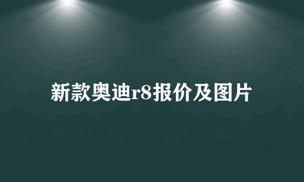新款奥迪r8报价及图片