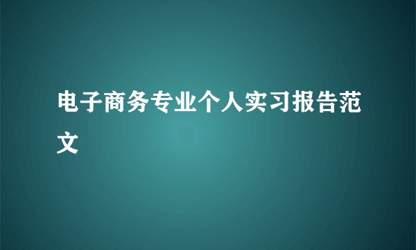 电子商务专业个人实习报告范文