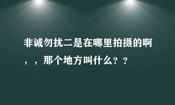 非诚勿扰二是在哪里拍摄的啊，，那个地方叫什么？？