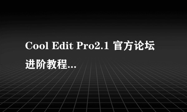 Cool Edit Pro2.1 官方论坛进阶教程 在软件上录的广告在宣传车上播放时只有背景音乐，没有人声，为什么