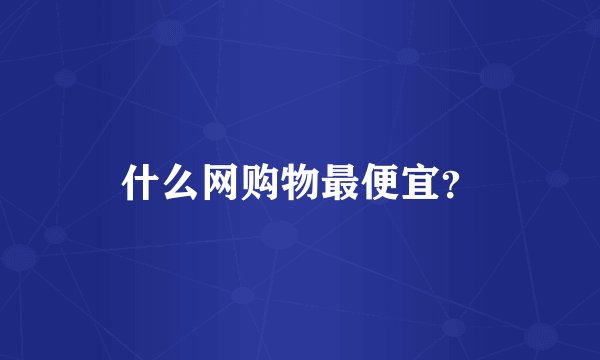 什么网购物最便宜？