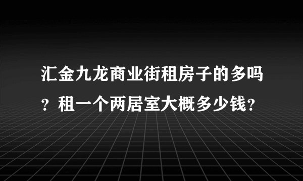 汇金九龙商业街租房子的多吗？租一个两居室大概多少钱？