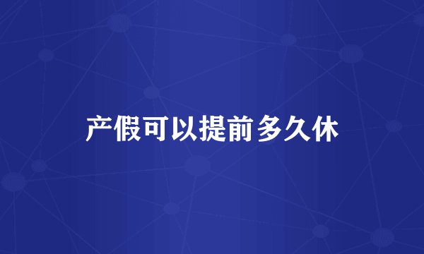 产假可以提前多久休