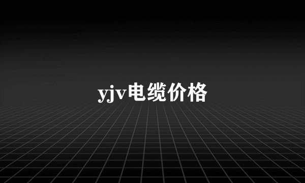 yjv电缆价格