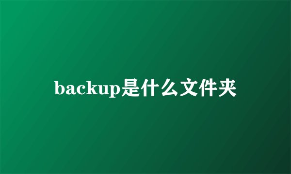 backup是什么文件夹