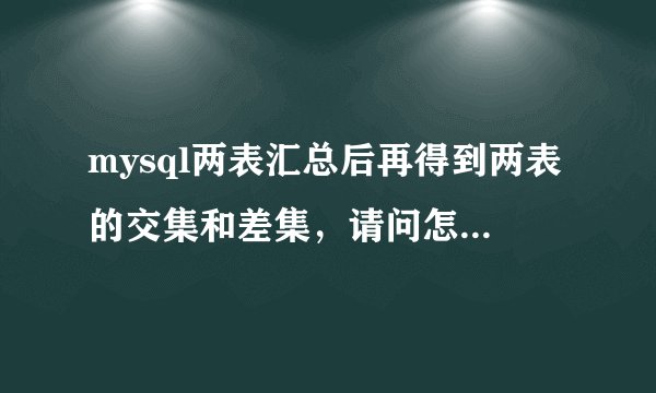mysql两表汇总后再得到两表的交集和差集，请问怎么实现？
