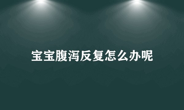宝宝腹泻反复怎么办呢