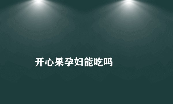 
    开心果孕妇能吃吗
  