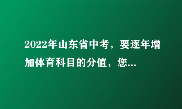 2022年山东省中考，要逐年增加体育科目的分值，您怎么看？