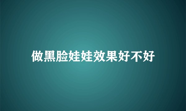 做黑脸娃娃效果好不好